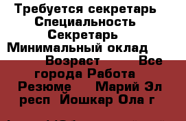 Требуется секретарь › Специальность ­ Секретарь  › Минимальный оклад ­ 38 500 › Возраст ­ 20 - Все города Работа » Резюме   . Марий Эл респ.,Йошкар-Ола г.